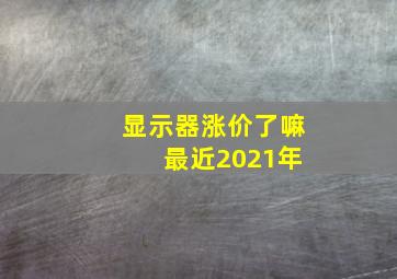 显示器涨价了嘛 最近2021年